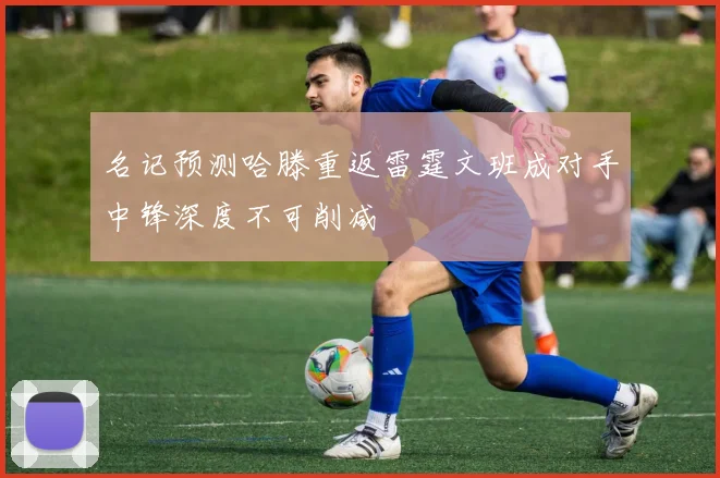 名记预测哈滕重返雷霆文班成对手中锋深度不可削减