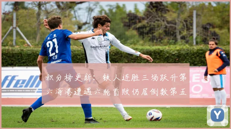 积分榜更新：铁人连胜三场跃升第六海港遭遇六轮首败仍居倒数第五